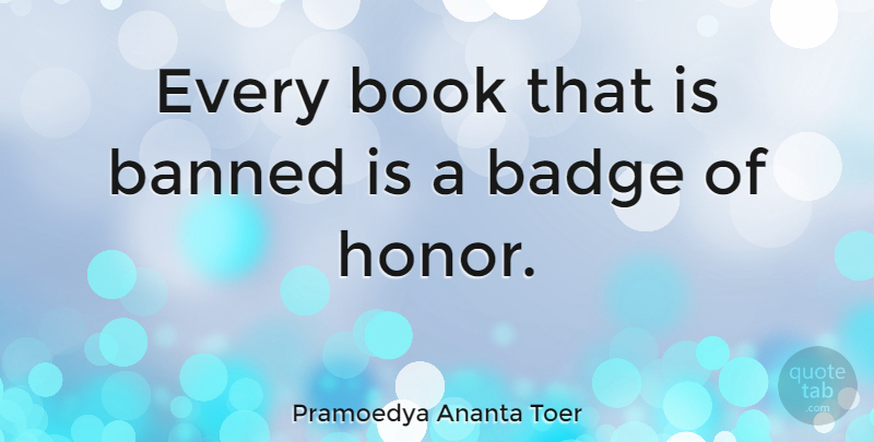 Pramoedya Ananta Toer Quote About Book, Honor, Badges: Every Book That Is Banned...