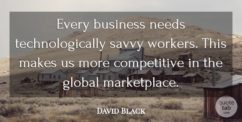 David Black Quote About Business, Global, Needs, Savvy: Every Business Needs Technologically Savvy...