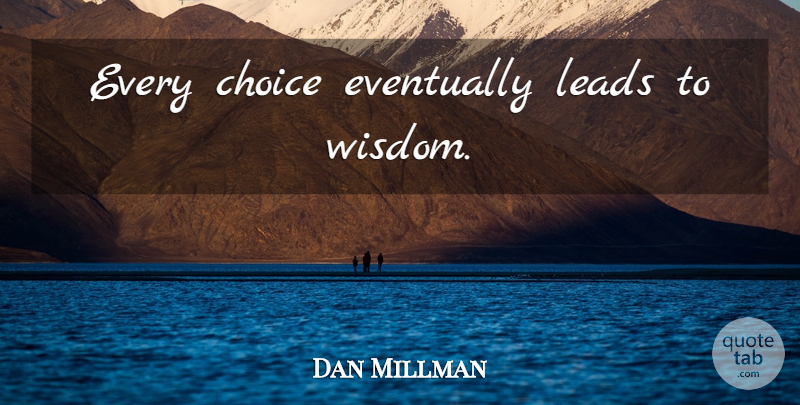 Dan Millman Quote About Choices: Every Choice Eventually Leads To...