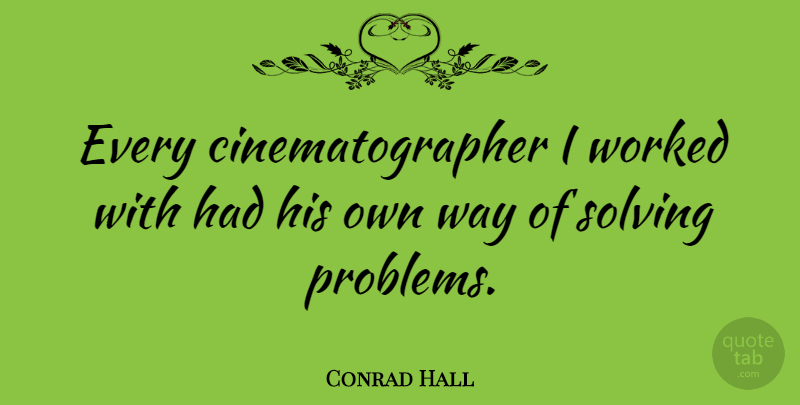 Conrad Hall Quote About Way, Problem, Problem Solving: Every Cinematographer I Worked With...