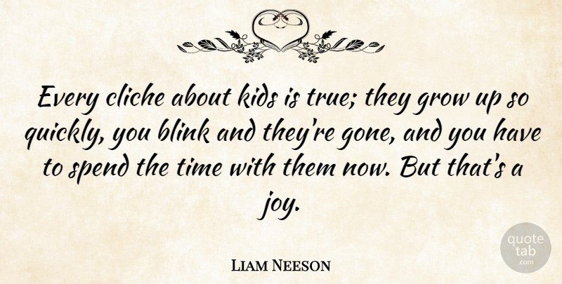 Liam Neeson Quote About Inspiring, Time, Growing Up: Every Cliche About Kids Is...