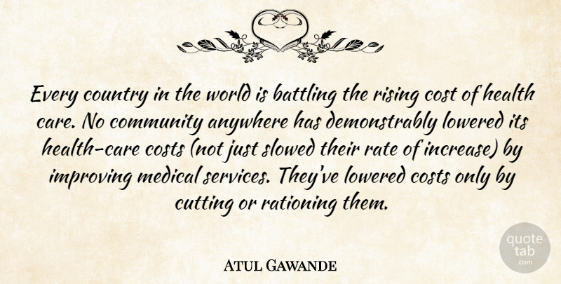 Atul Gawande Quote About Anywhere, Battling, Community, Cost, Costs: Every Country In The World...
