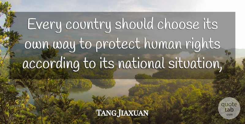Tang Jiaxuan Quote About According, Choose, Country, Human, National: Every Country Should Choose Its...