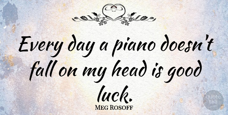 Meg Rosoff Quote About Good, Head, Piano: Every Day A Piano Doesnt...