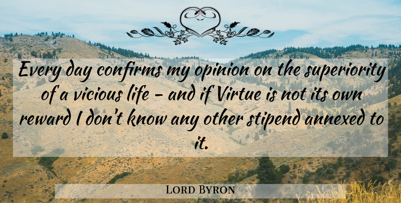 Lord Byron Quote About Life, Reward, Vicious: Every Day Confirms My Opinion...
