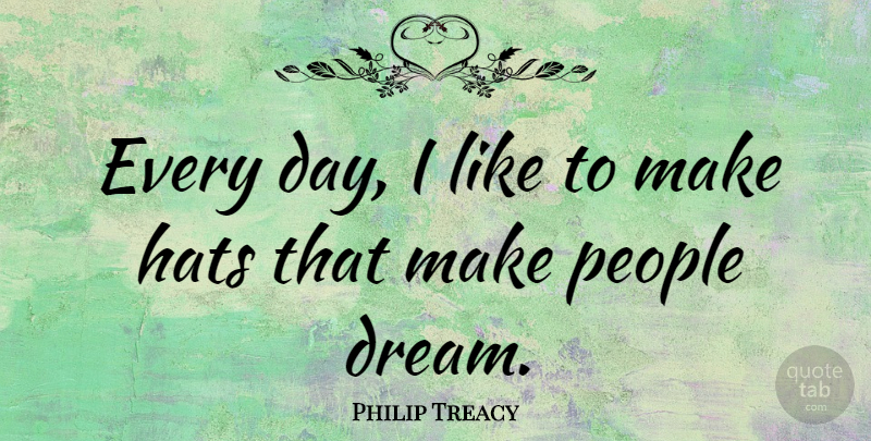 Philip Treacy Quote About Dream, People, Hats: Every Day I Like To...