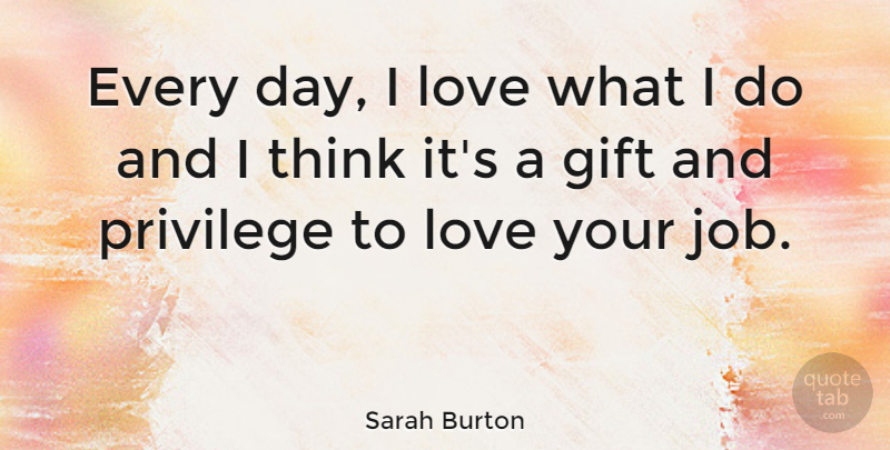 Sarah Burton Quote About Jobs, Love You, Thinking: Every Day I Love What...