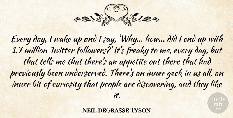Neil deGrasse Tyson Quote About Appetite, Bit, Geek, Inner, Million: Every Day I Wake Up...