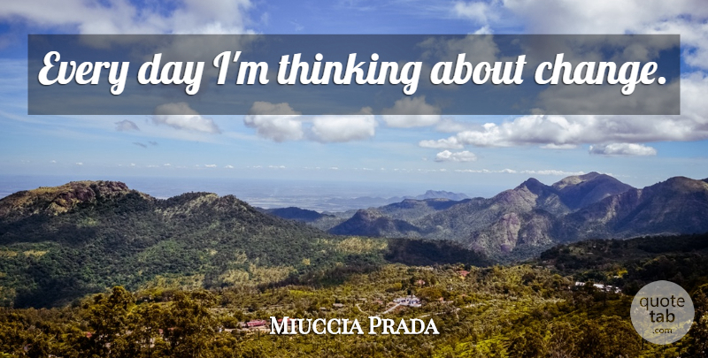 Miuccia Prada Quote About Thinking: Every Day Im Thinking About...