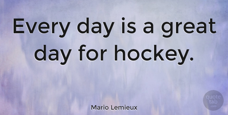 Mario Lemieux Quote About Inspirational, Motivational, Hockey: Every Day Is A Great...