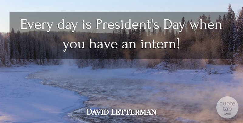David Letterman Quote About President: Every Day Is Presidents Day...