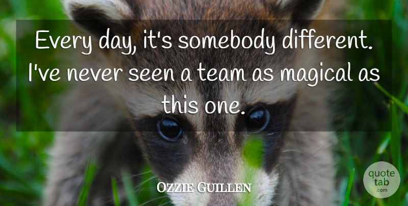 Ozzie Guillen Quote About Magical, Seen, Somebody, Team: Every Day Its Somebody Different...