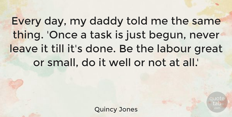 Quincy Jones Quote About Daddy, Done, Tasks: Every Day My Daddy Told...