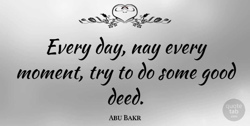Abu Bakr Quote About Good Day, Trying, Deeds: Every Day Nay Every Moment...