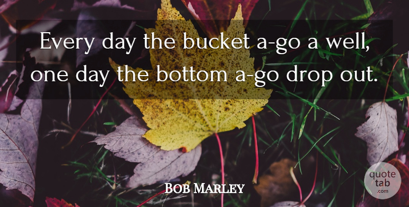 Bob Marley Quote About Music, One Day, Buckets: Every Day The Bucket A...