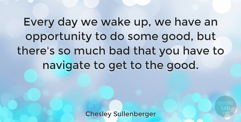 Chesley Sullenberger Quote About Opportunity, Wake Up, Navigate: Every Day We Wake Up...