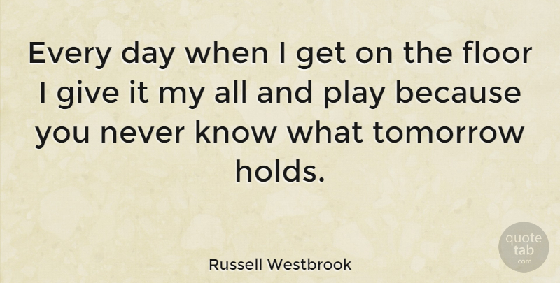 Russell Westbrook Quote About Play, Giving, Effort: Every Day When I Get...