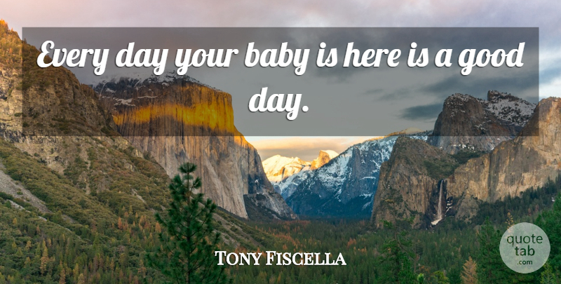 Tony Fiscella Quote About Baby, Good: Every Day Your Baby Is...