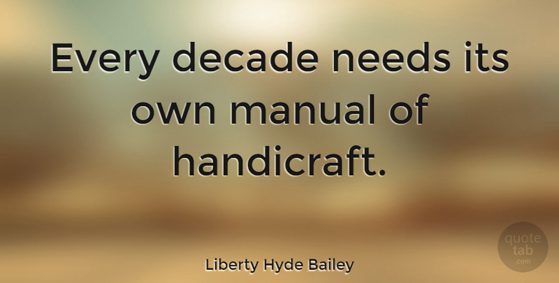 Liberty Hyde Bailey Quote About Educational, Needs, Handicrafts: Every Decade Needs Its Own...
