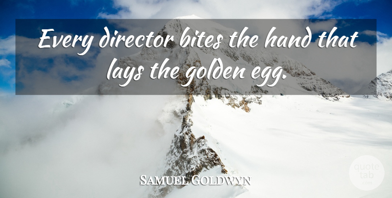 Samuel Goldwyn Quote About Hands, Eggs, Golden: Every Director Bites The Hand...
