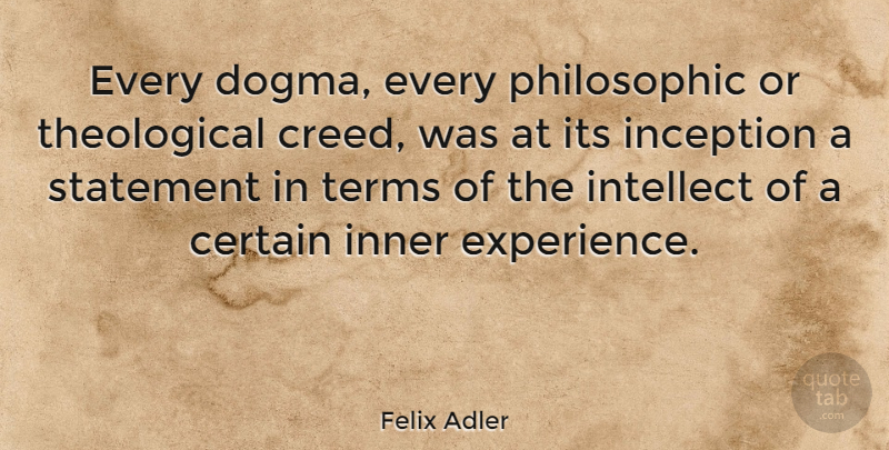 Felix Adler Quote About Dogma, Certain, Creeds: Every Dogma Every Philosophic Or...
