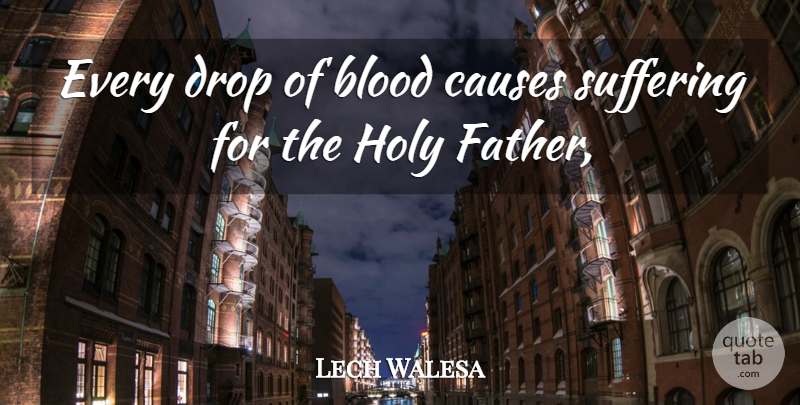 Lech Walesa Quote About Blood, Causes, Drop, Holy, Suffering: Every Drop Of Blood Causes...