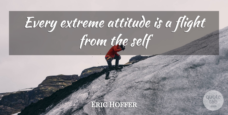 Eric Hoffer Quote About Attitude, Extreme, Flight, Self: Every Extreme Attitude Is A...