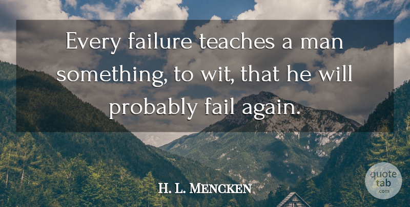 H. L. Mencken Quote About Failure, Learning, Men: Every Failure Teaches A Man...