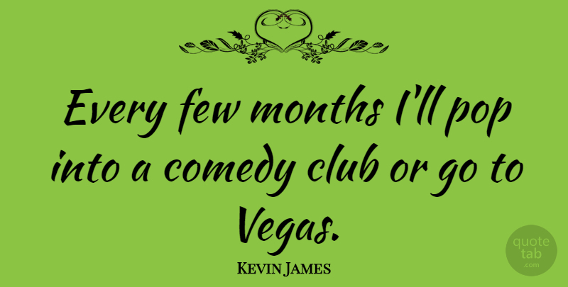Kevin James Quote About Vegas, Clubs, Months: Every Few Months Ill Pop...