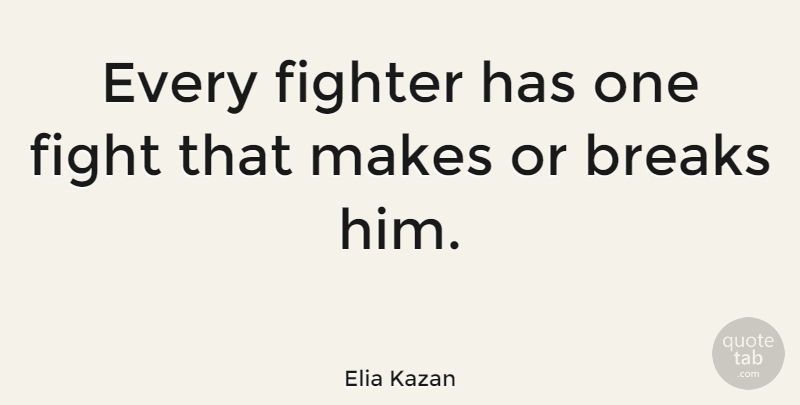 Elia Kazan Quote About Fighting, Make Or Break, Fighter: Every Fighter Has One Fight...