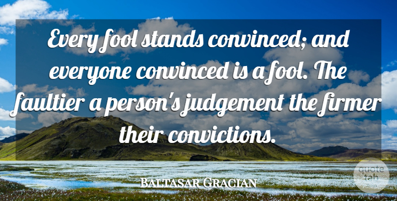 Baltasar Gracian Quote About Judgement, Fool, Conviction: Every Fool Stands Convinced And...