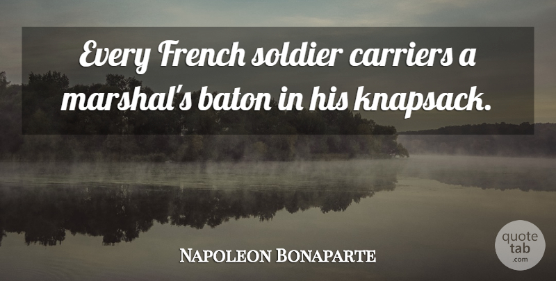 Napoleon Bonaparte Quote About Leadership, Soldier, Empowerment: Every French Soldier Carriers A...