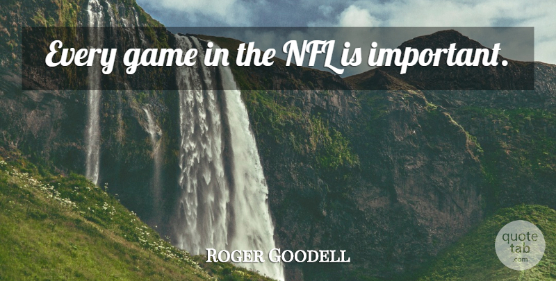 Roger Goodell Quote About Nfl, Games, Important: Every Game In The Nfl...