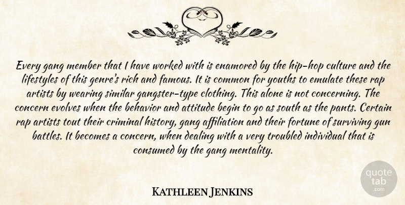 Kathleen Jenkins Quote About Alone, Artists, Attitude, Becomes, Begin: Every Gang Member That I...