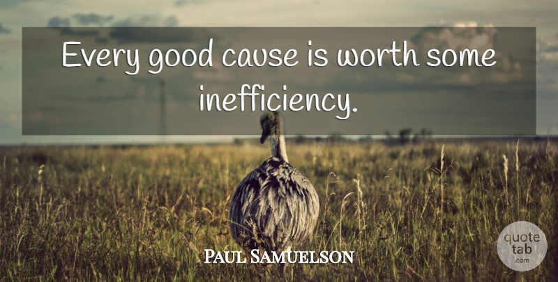 Paul Samuelson Quote About Causes, Environment, Very Good: Every Good Cause Is Worth...