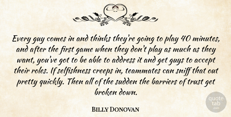 Billy Donovan Quote About Accept, Address, Barriers, Broken, Creeps: Every Guy Comes In And...