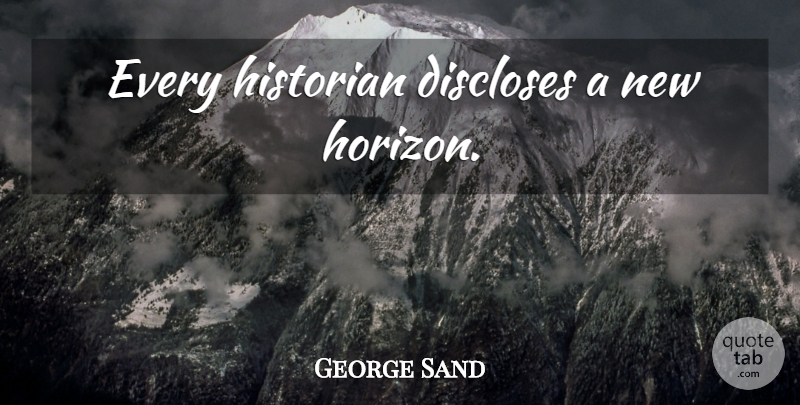 George Sand Quote About New Horizons, Horizon, Historian: Every Historian Discloses A New...