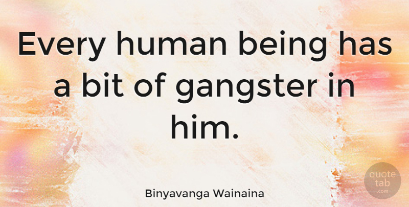Binyavanga Wainaina Quote About Gangsters, Humans, Bits: Every Human Being Has A...