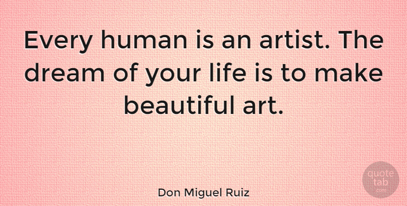 Don Miguel Ruiz Quote About Dream, Human, Life: Every Human Is An Artist...