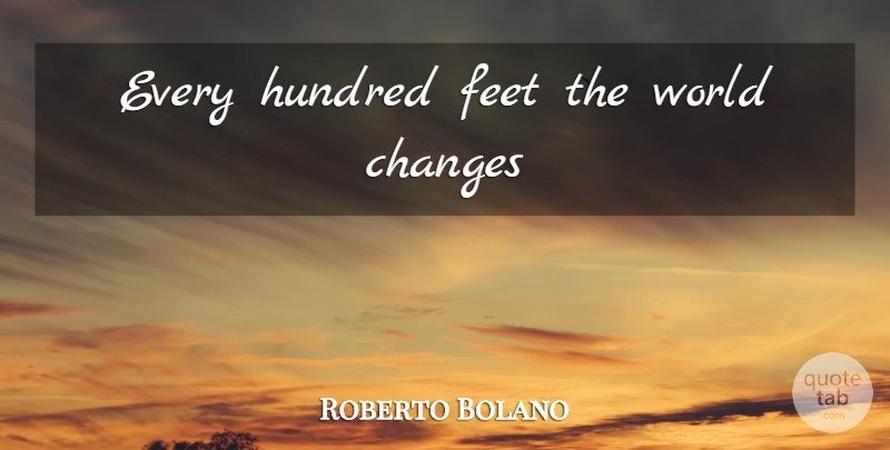 Roberto Bolano Quote About Inspirational, Travel, Feet: Every Hundred Feet The World...