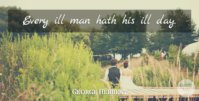 George Herbert Quote About Men, Ill: Every Ill Man Hath His...