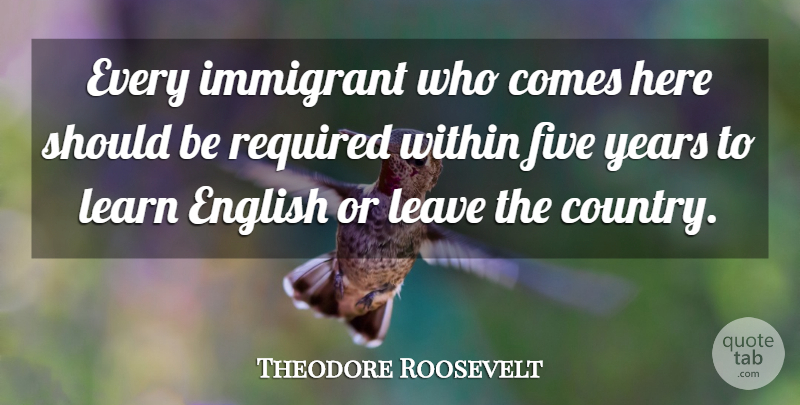 Theodore Roosevelt Quote About Country, Patriotic, Years: Every Immigrant Who Comes Here...