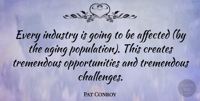 Pat Conroy Quote About Opportunity, Challenges, Population: Every Industry Is Going To...
