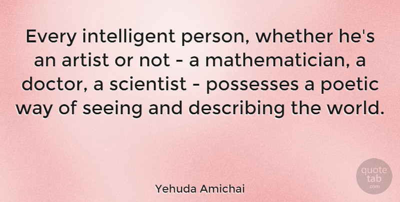 Yehuda Amichai Quote About Describing, Poetic, Possesses, Scientist, Whether: Every Intelligent Person Whether Hes...