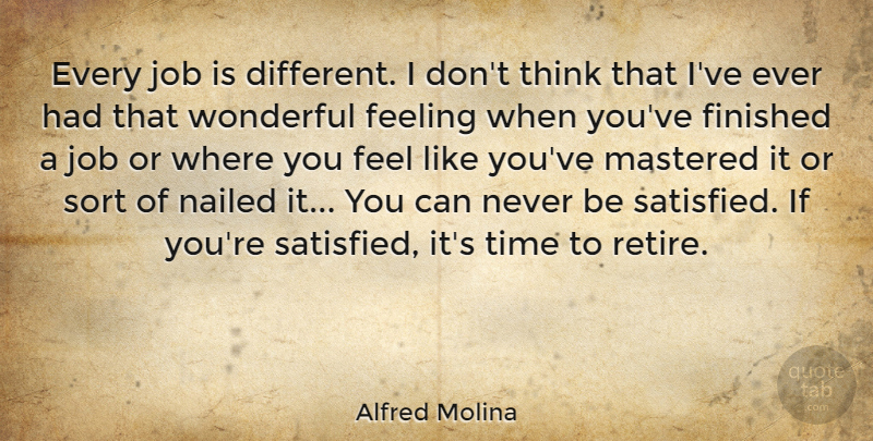 Alfred Molina Quote About Jobs, Thinking, Feelings: Every Job Is Different I...