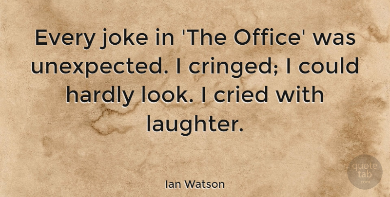 Ian Watson Quote About Cried, Hardly, Joke: Every Joke In The Office...