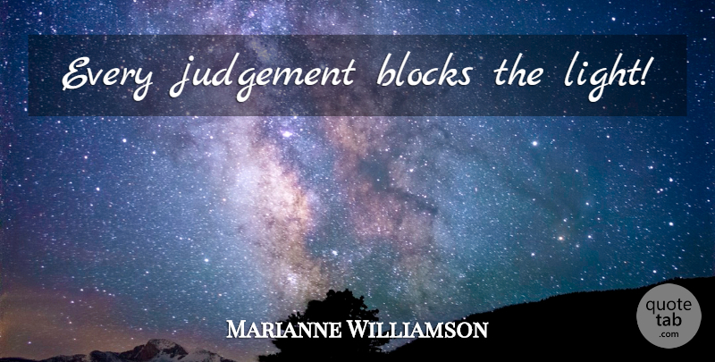 Marianne Williamson Quote About Block, Light, Judgement: Every Judgement Blocks The Light...