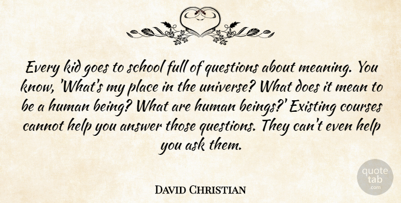 David Christian Quote About Answer, Ask, Cannot, Courses, Existing: Every Kid Goes To School...