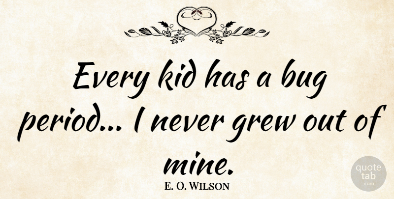 E. O. Wilson Quote About Kids, Bugs, Grew: Every Kid Has A Bug...