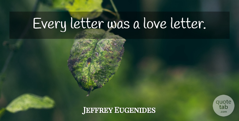 Jeffrey Eugenides Quote About Letters, Love Letter: Every Letter Was A Love...